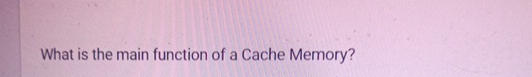 What is the main function of a Cache Memory?