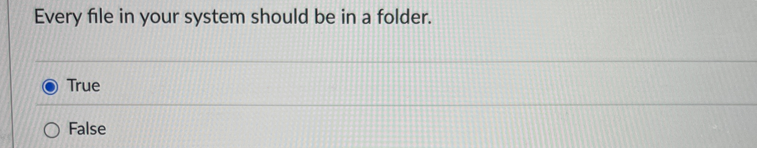Every file in your system should be in a folder.