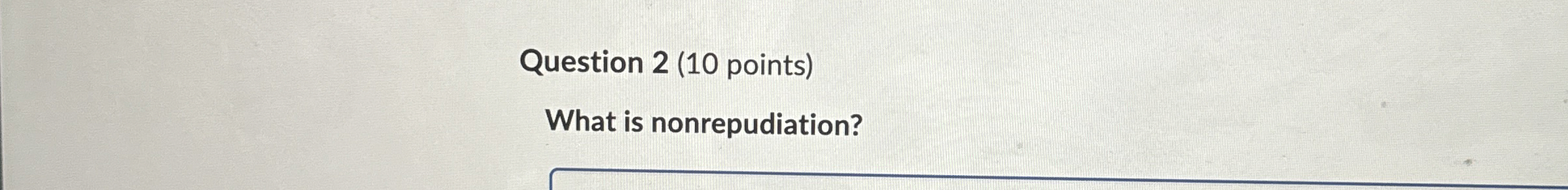 Question 2 ( 1 0 points ) What is nonrepudiation?