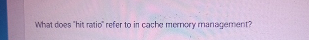 What does "hit ratio" refer to in cache memory
