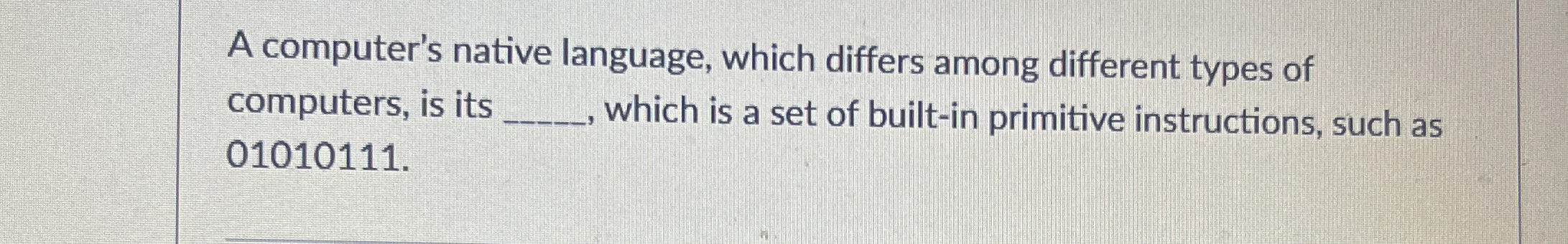 A computer's native language, which differs among
