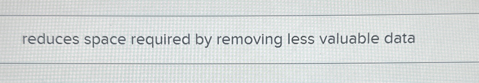 reduces space required by removing less valuable