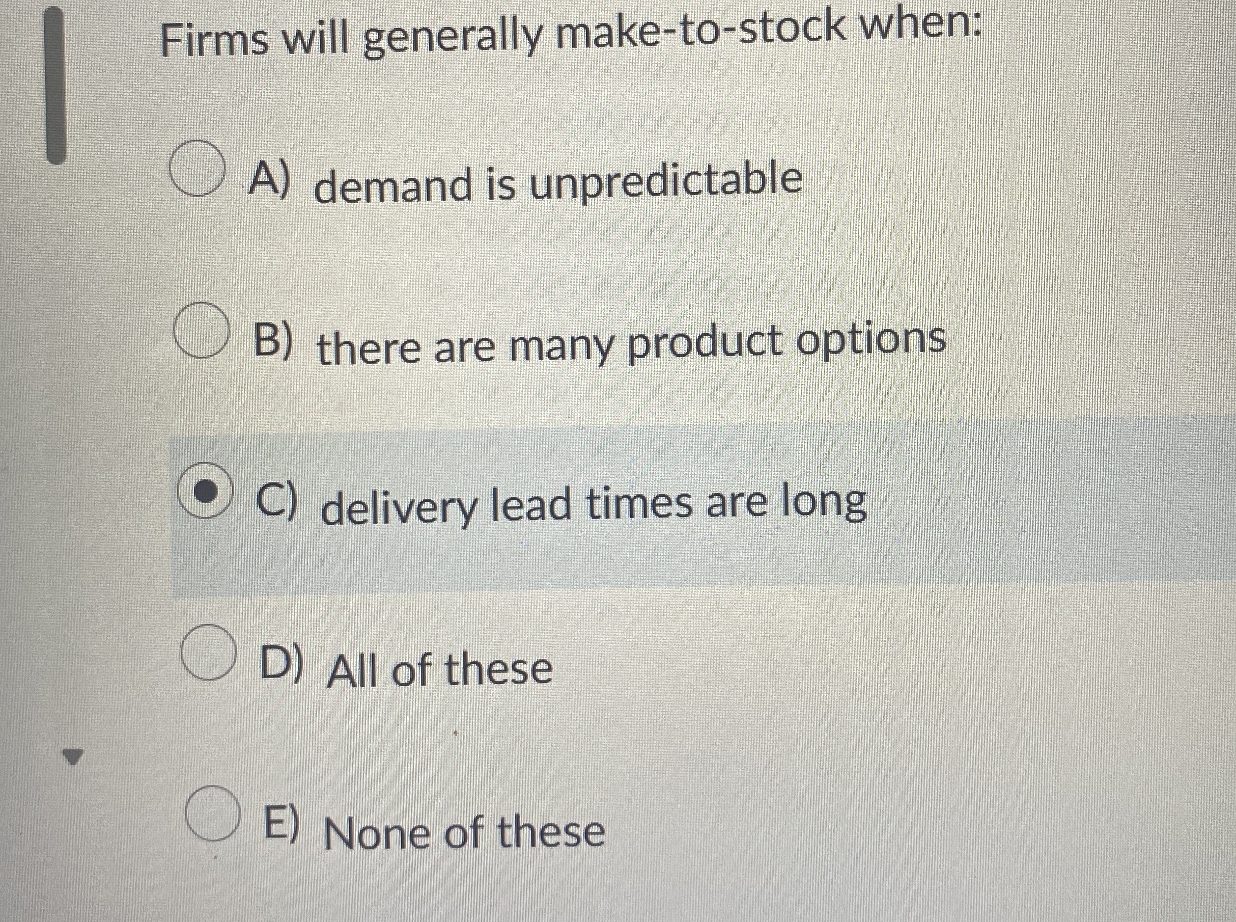 Firms will generally make - to - stock when: A )