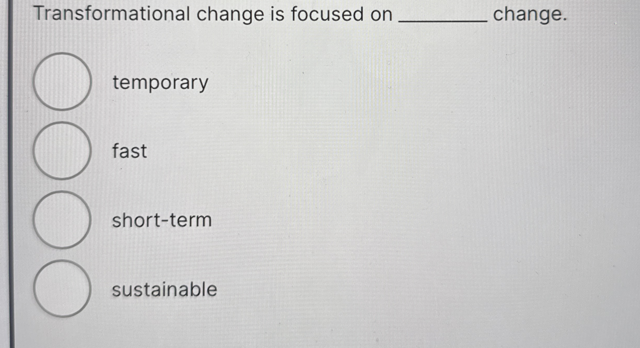Transformational change is focused on q , change.
