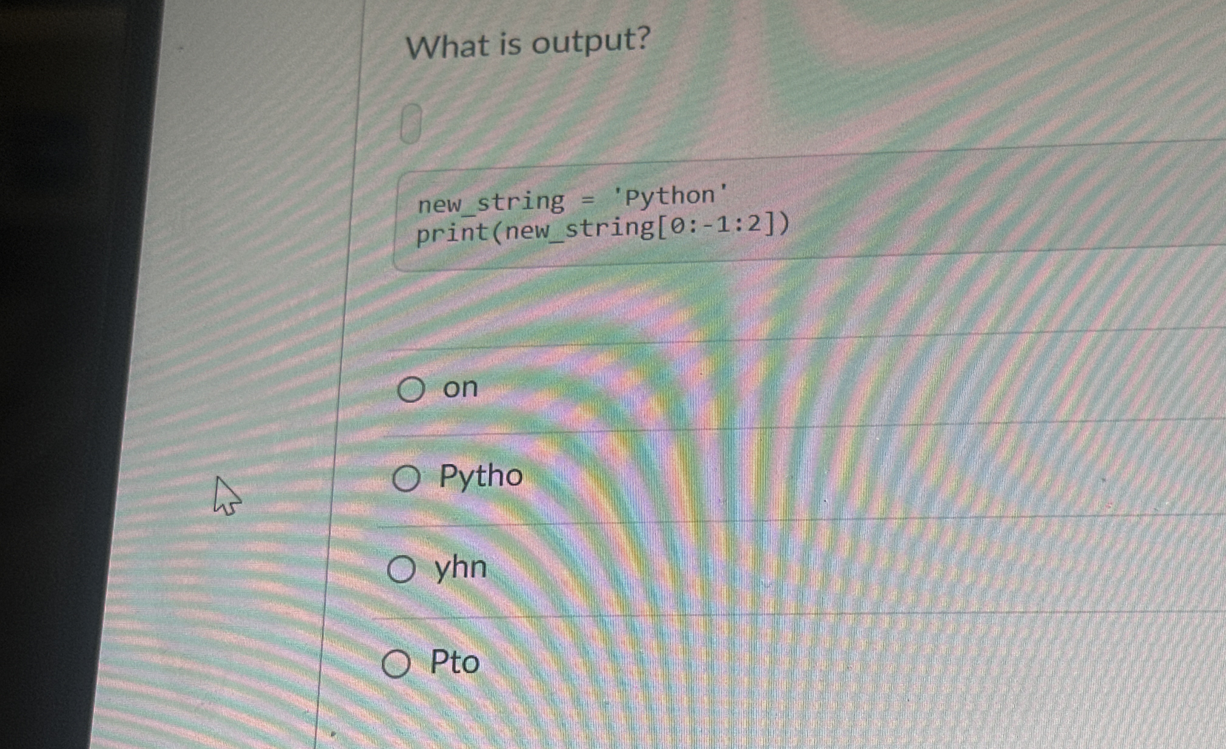 What is output? new _ string = 'Python' prin t (