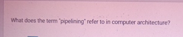 What does the term "pipelining" refer to in