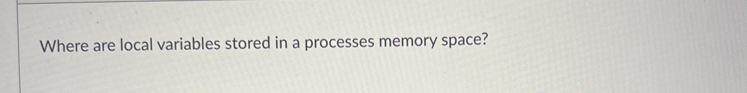 Where are local variables stored in a processes