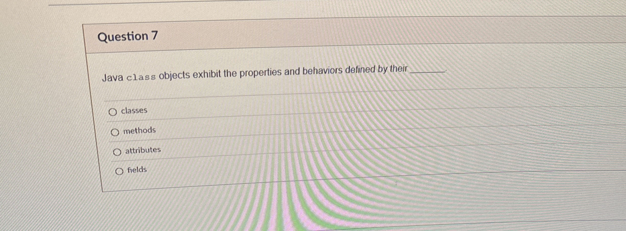 Question 7 Java class objects exhibit the