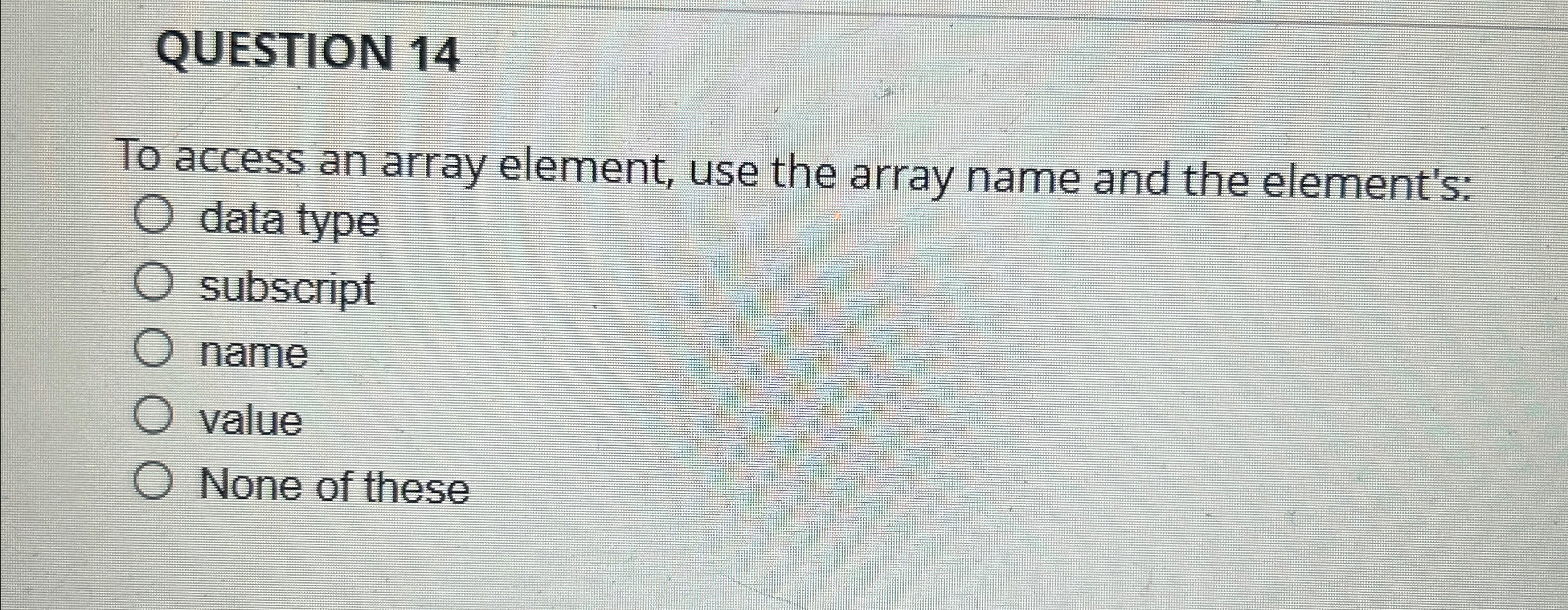 QUESTION 1 4 To access an array element, use the