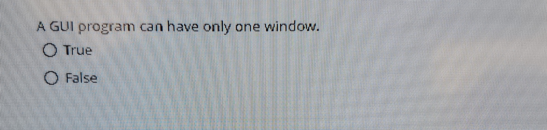 A GUI program can have only one window. True False