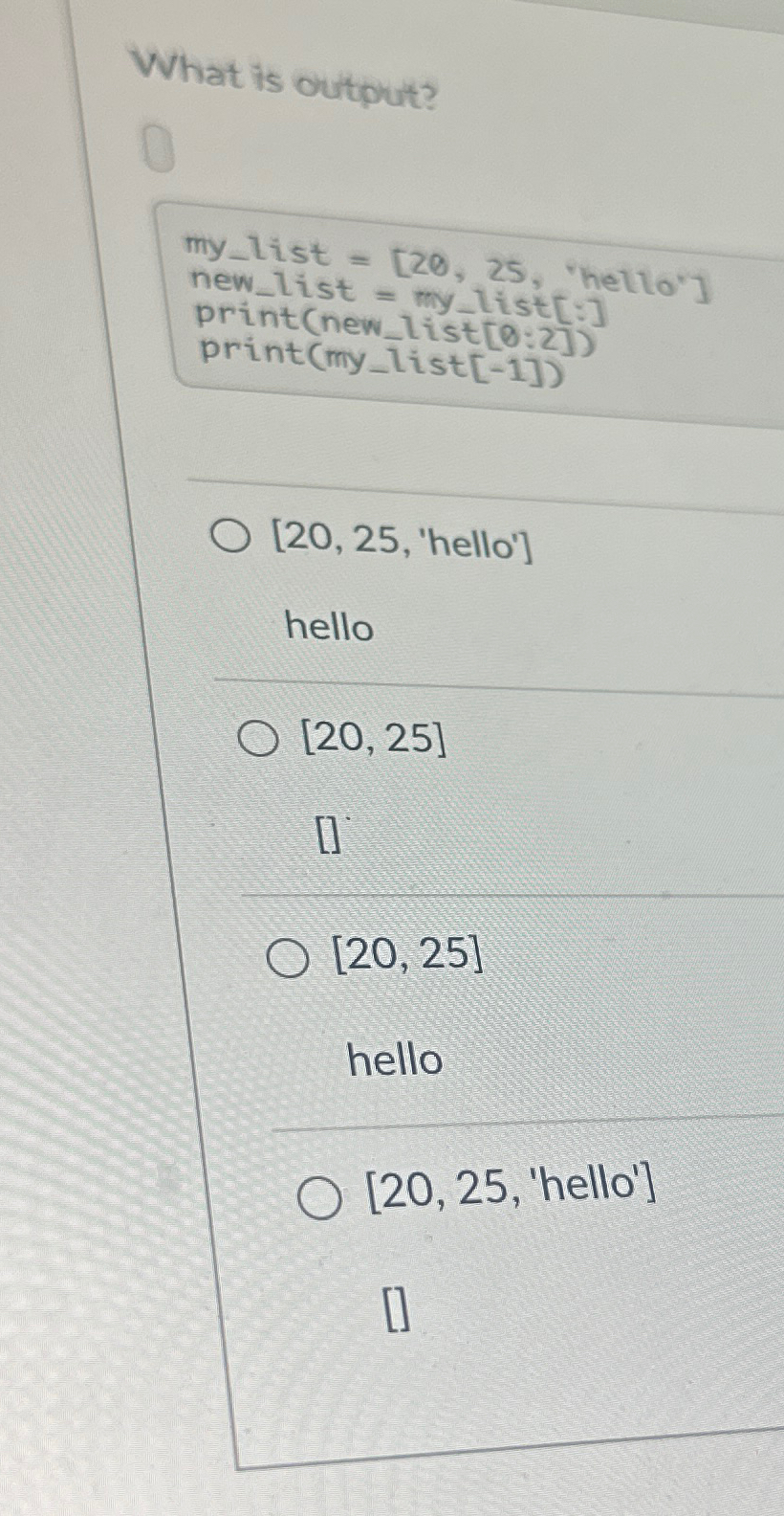 What is output? [ 2 0 , 2 5 , 'hello' ] hello 2 0