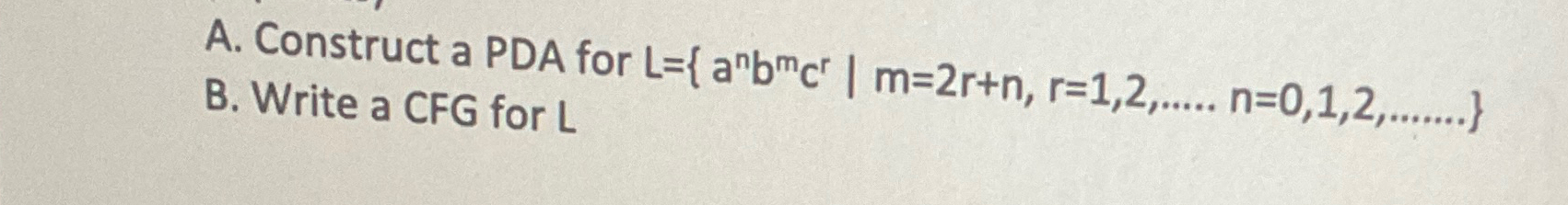 A . Construct a PDA for L = { a n b m c r | m = 2