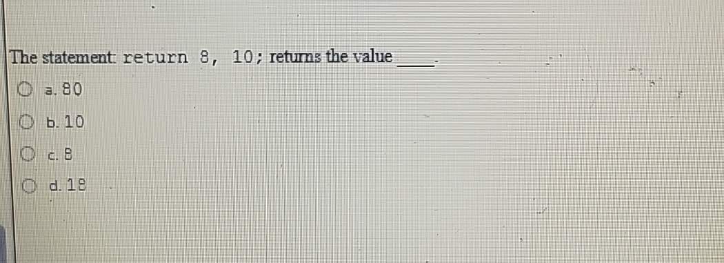 The statement return 8 , 1 0 ; returns the value
