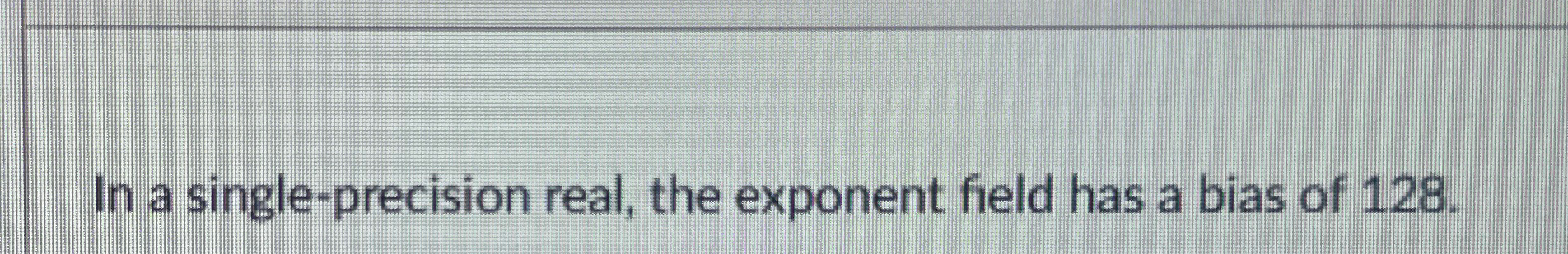 In a single - precision real, the exponent field