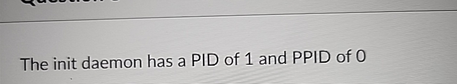 The init daemon has a PID of 1 and PPID of 0