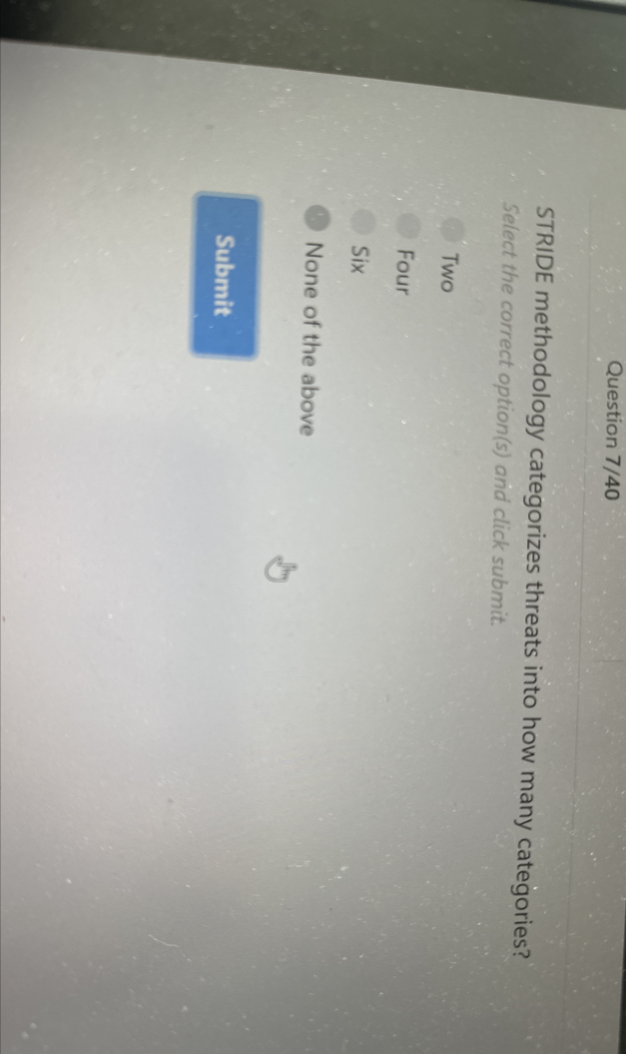 Question 7 / 4 0 STRIDE methodology categorizes