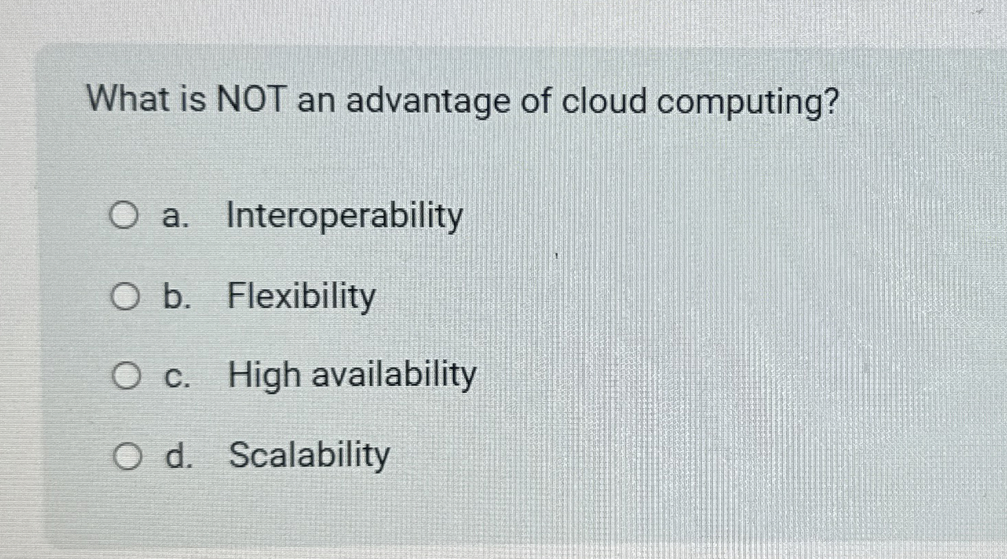 What is NOT an advantage of cloud computing? a .