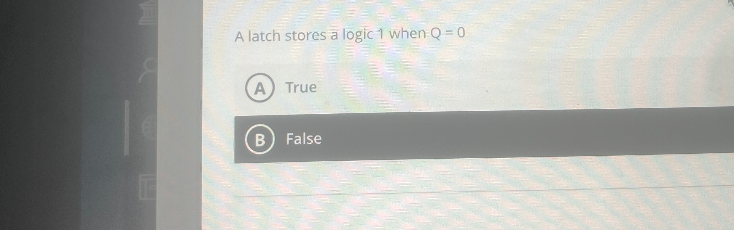 A latch stores a logic 1 when Q = 0 True False