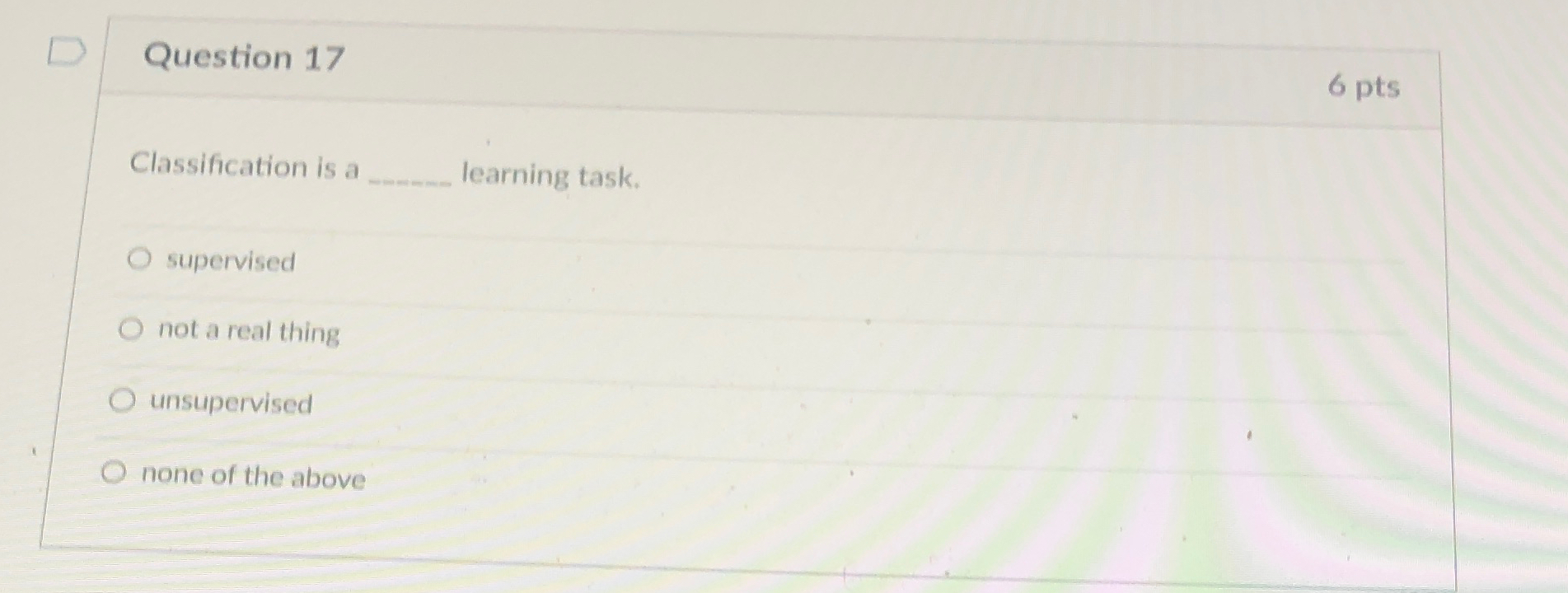 Question 1 7 Classification is a learning task.