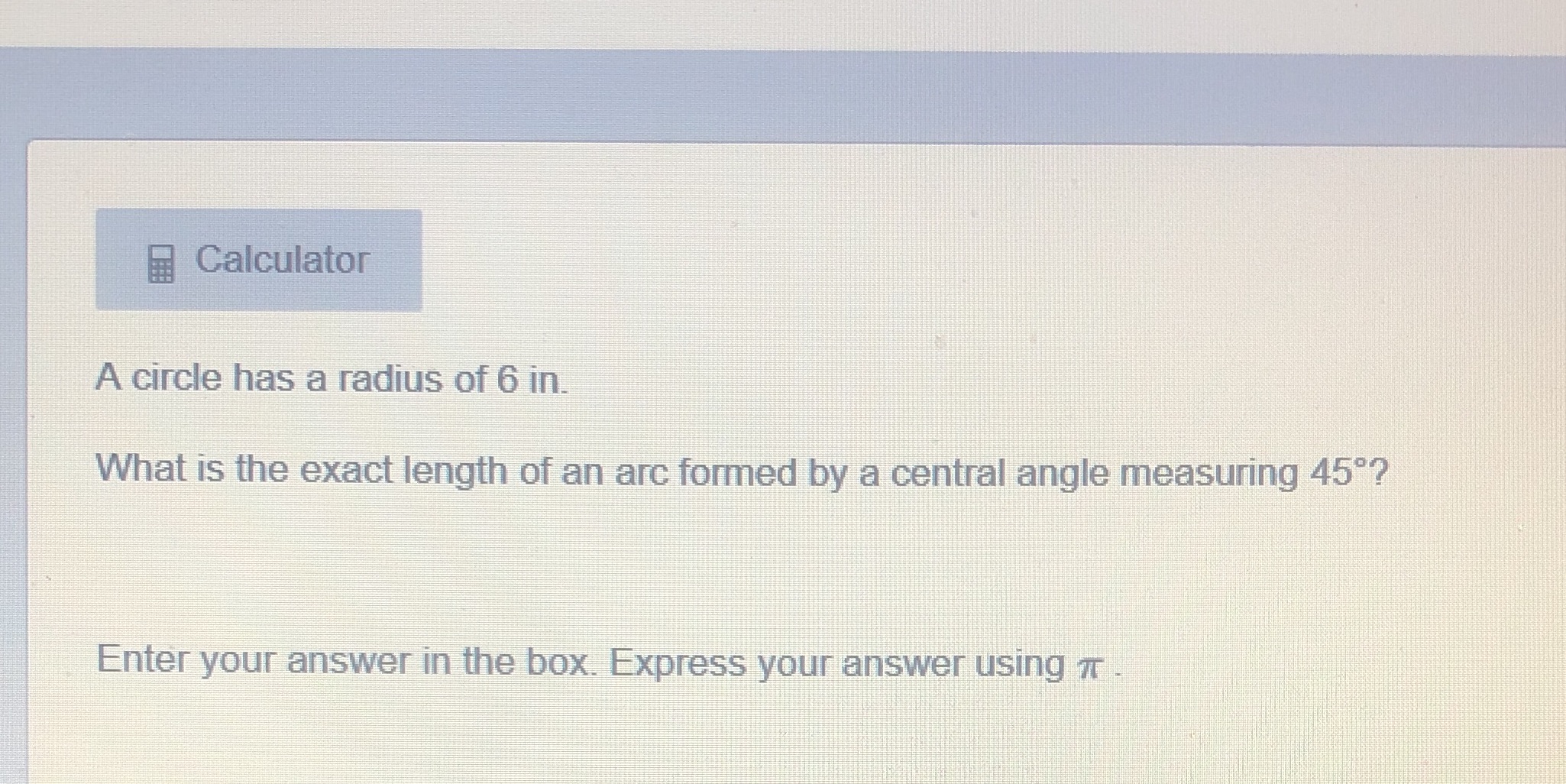Calculator A circle has a radius of 6 in. What is
