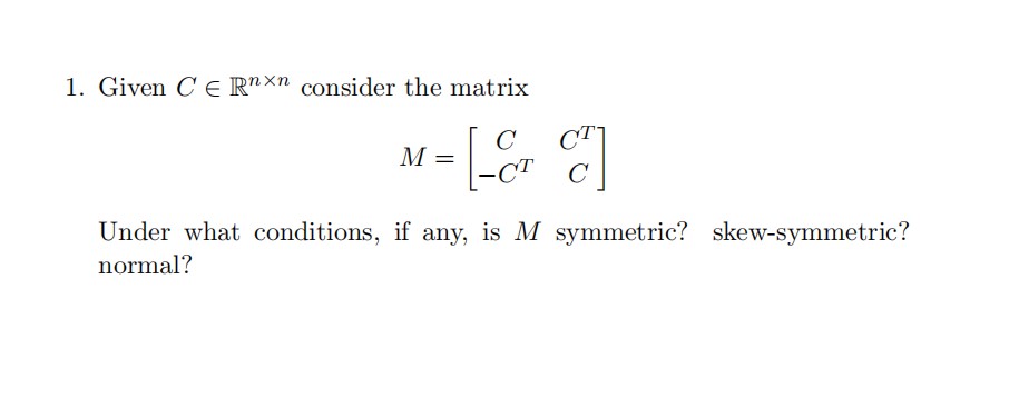 1. Given CE Rnxn consider the matrix C CT7 M =