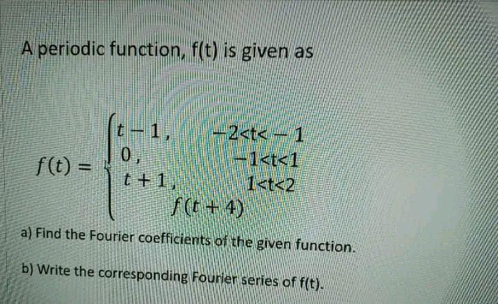 A periodic function, f(t) is given as 1 1 f (t) =