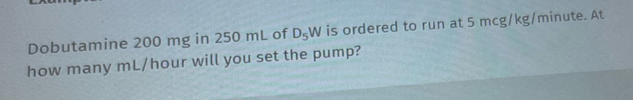 Dobutamine 200 mg in 250 mL of DW is ordered to