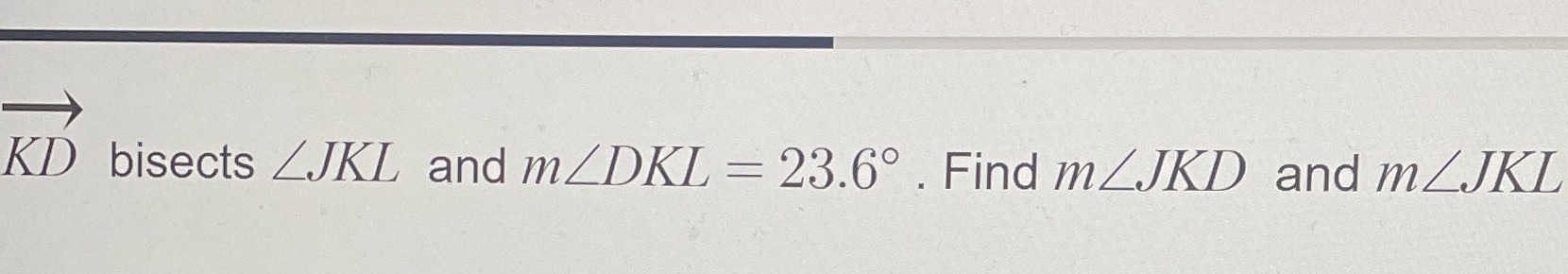 KD bisects ZJKL and mLDKL = 23.6 . Find mZJKD and