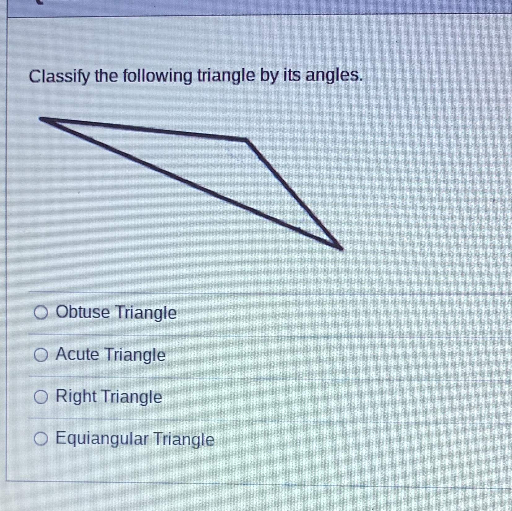 Classify the following triangle by its angles. O