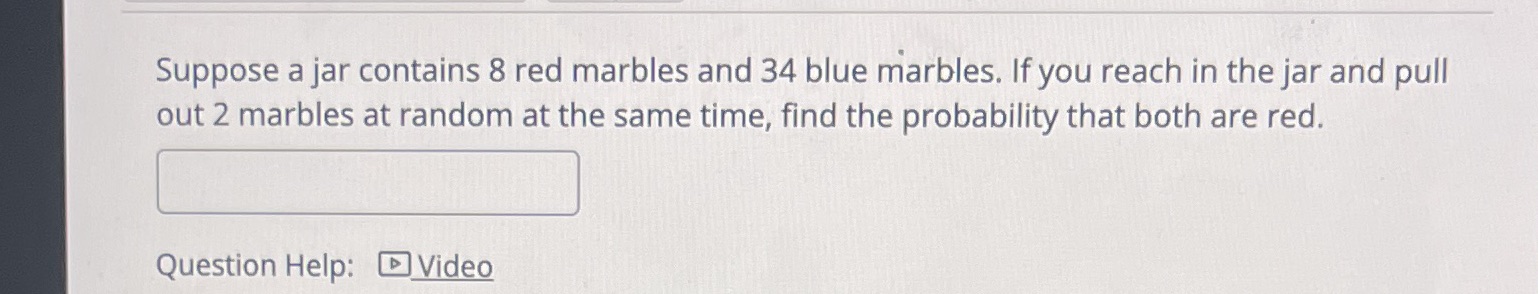 Help Suppose a jar contains 8 red marbles and 34