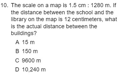 10. The scale on a map is 1.5 cm : 1280 m. If the