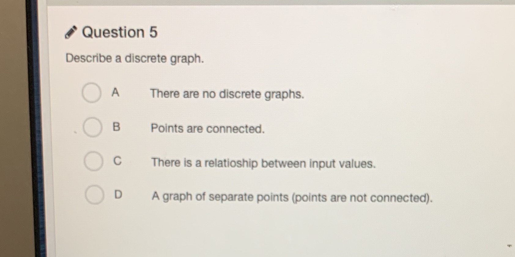 Question 5 Describe a discrete graph. O A There