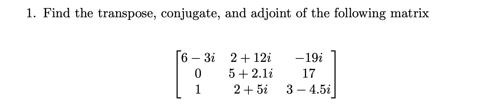 1. Find the transpose, conjugate, and adjoint of