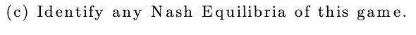 (c) Identify any Nash Equilibria of this game