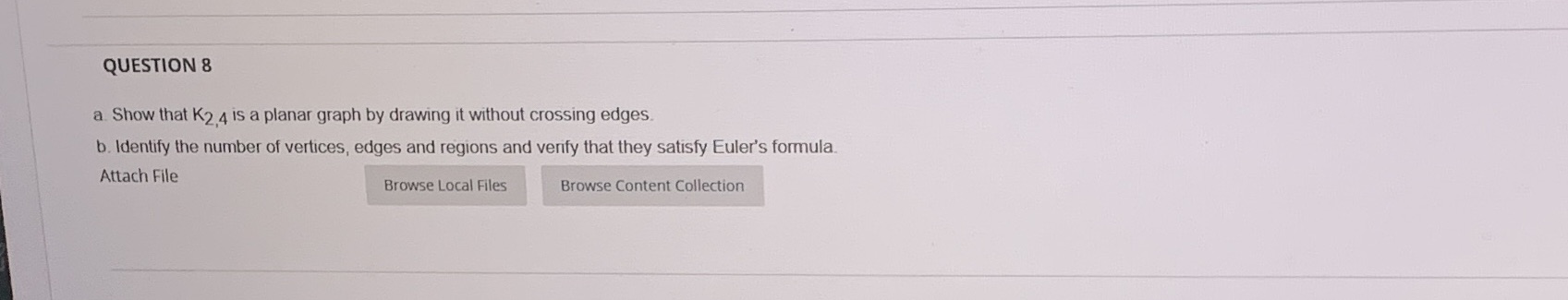 QUESTION 8 a. Show that K2 4 is a planar graph by