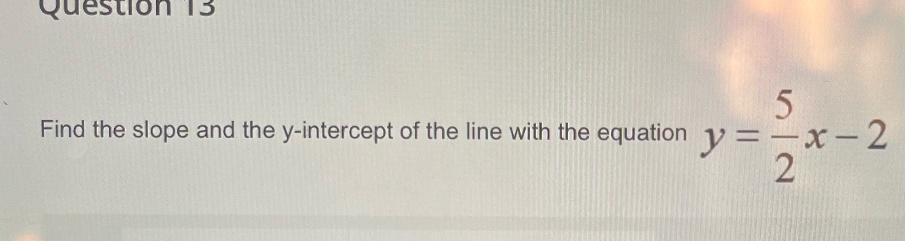 Question 13 5 Find the slope and the y-intercept