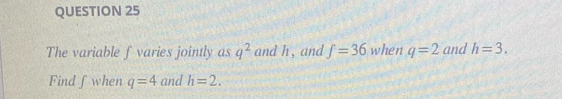 Solve this QUESTION 25 The variable f varies