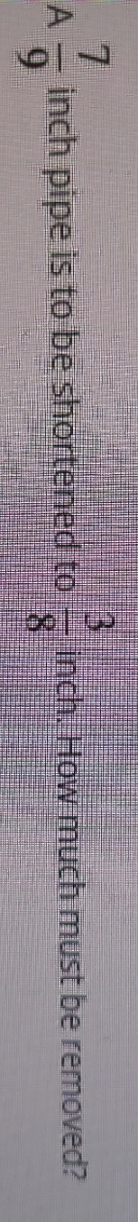 inch pipe is to be shortened to inch. How much