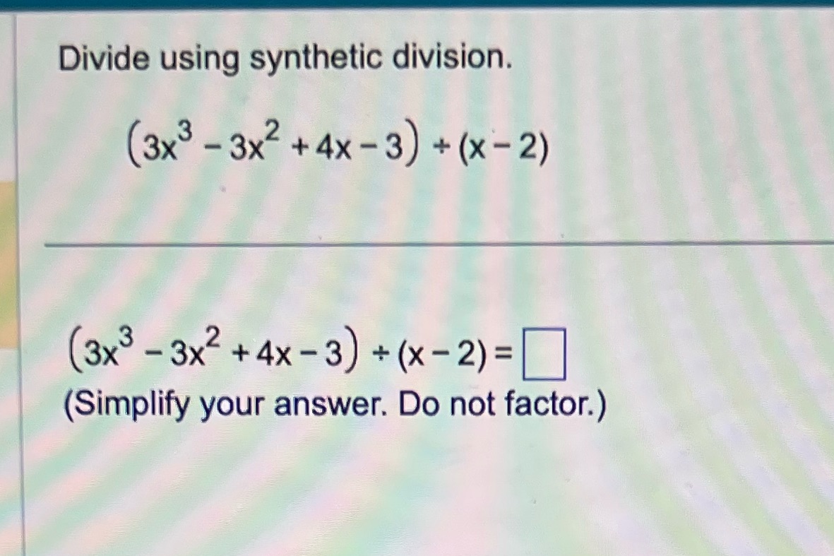 Divide using synthetic division. (3x3 - 3x2 +4x -
