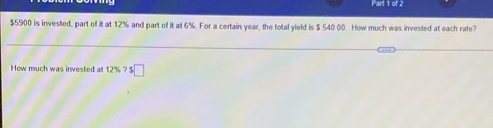 Part 1 of 2 $5900 is invested, part of it at 12%