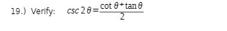 CSC 2 8 = cot e+ tan 6 19.) Verify: 2