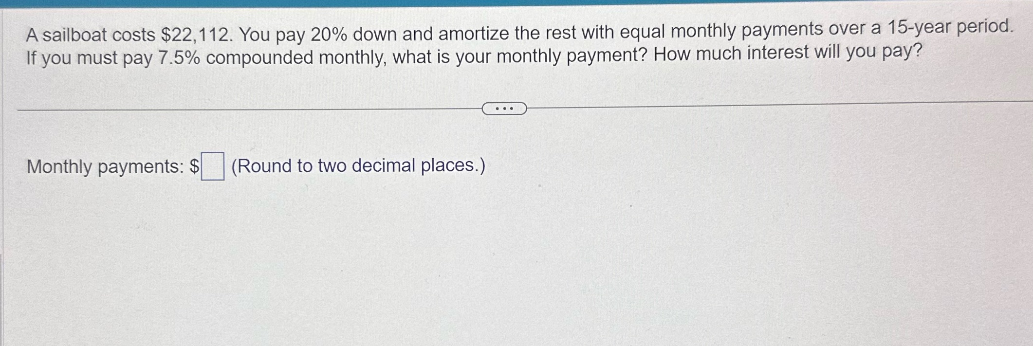 A sailboat costs $22, 112. You pay 20% down and