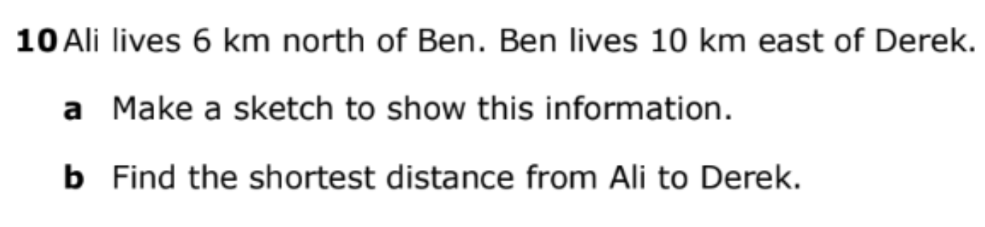 10 Ali lives 6 km north of Ben. Ben lives 10 km