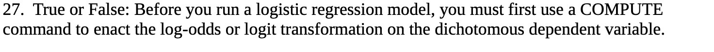 27. True or False: Before you run a logistic