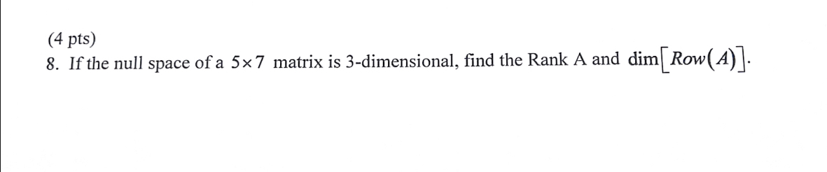 (4 pts) 8. If the null space of a 5x7 matrix is