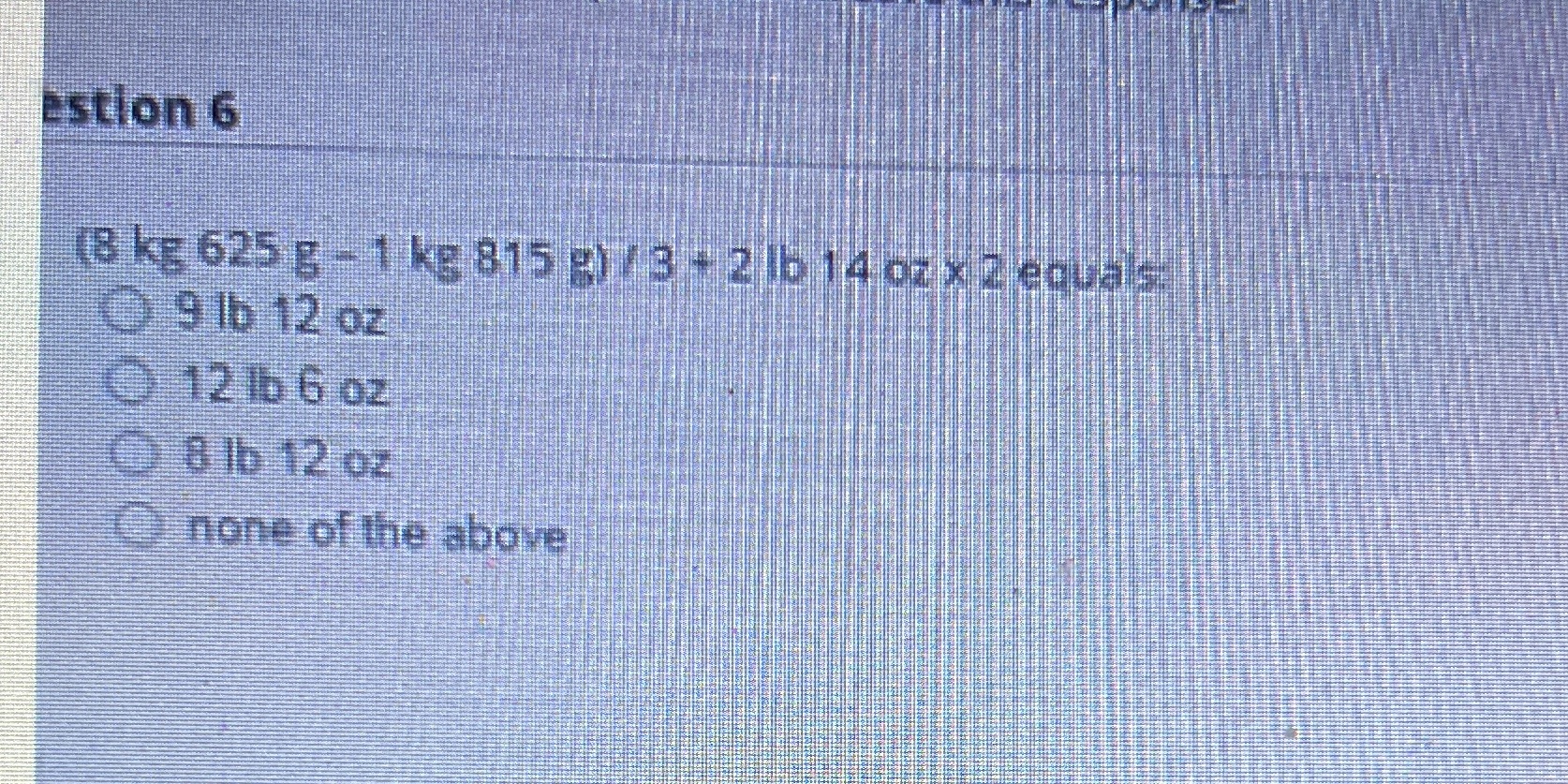 estion 6 (8 kg 625 g - 1 ke 815 2) / 3 + 2 16 14