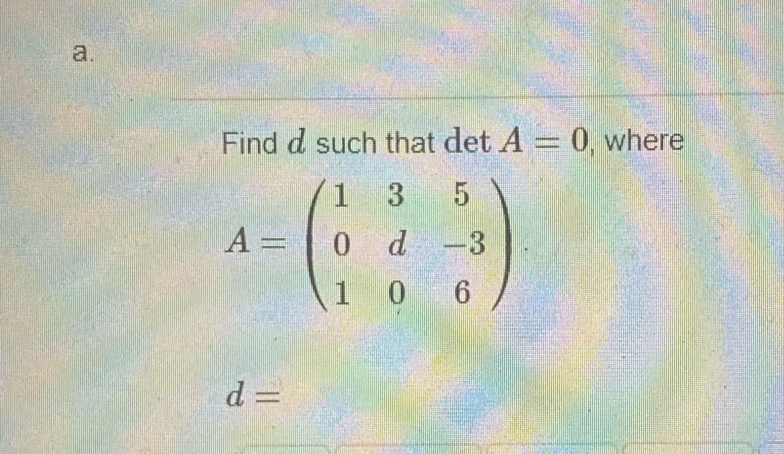 a. Find d such that det A = 0, where 1 5 A 0 d -3