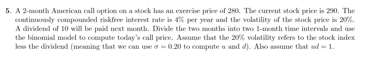 5. A 2month American call option on a stock has