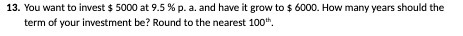 13. You want to invest $ 5000 at 9.5 % p. a. and