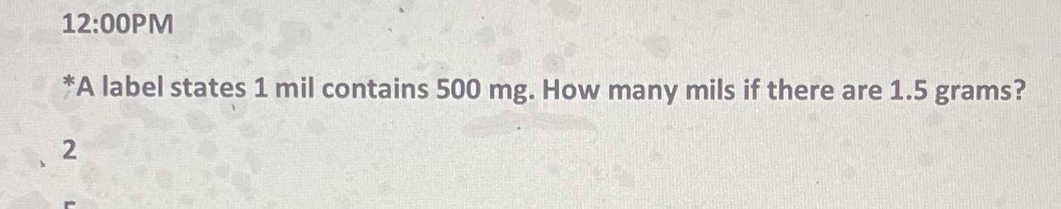 12:00PM *A label states 1 mil contains 500 mg.